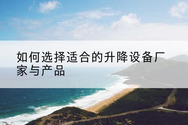 北关电动升降平台厂家-如何选择适合的升降设备厂家与产品
