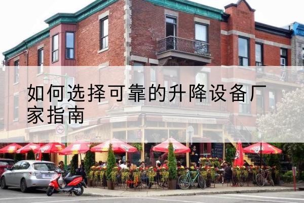 北关电动升降机厂家-如何选择可靠的升降设备厂家指南