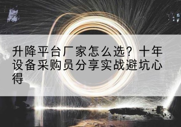 北关升降平台厂家-怎么选？十年设备采购员分享实战避坑心得