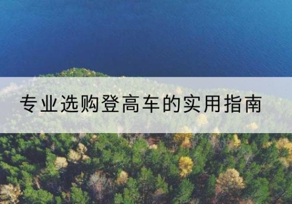 北关电动登高车厂家推荐-专业选购登高车的实用指南