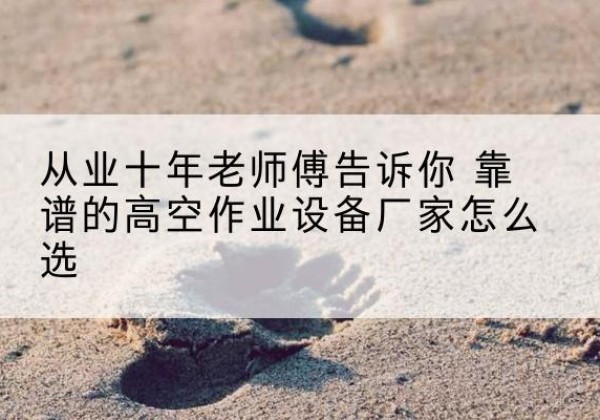 北关高空作业升降机厂家推荐-从业十年老师傅告诉你 靠谱的高空作业设备厂家怎么选