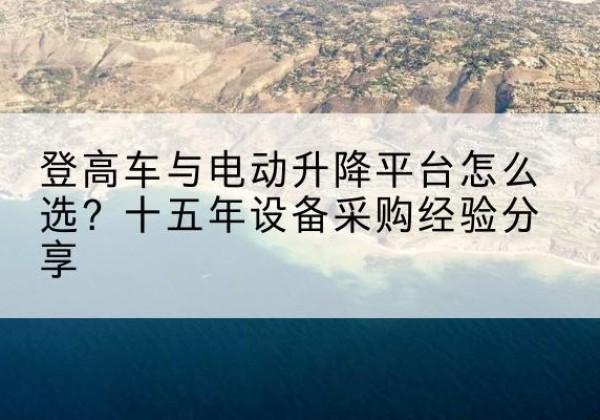 北关登高车厂家厂家-登高车与电动升降平台怎么选？十五年设备采购经验分享
