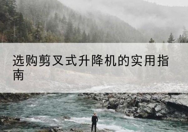 北关剪叉式升降机怎么选-选购剪叉式升降机的实用指南