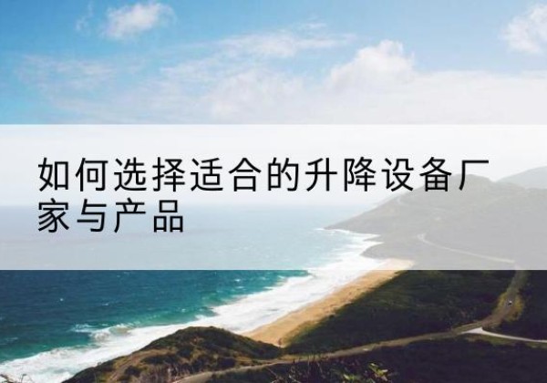 北关电动升降平台厂家-如何选择适合的升降设备厂家与产品