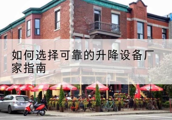 北关电动升降机厂家-如何选择可靠的升降设备厂家指南