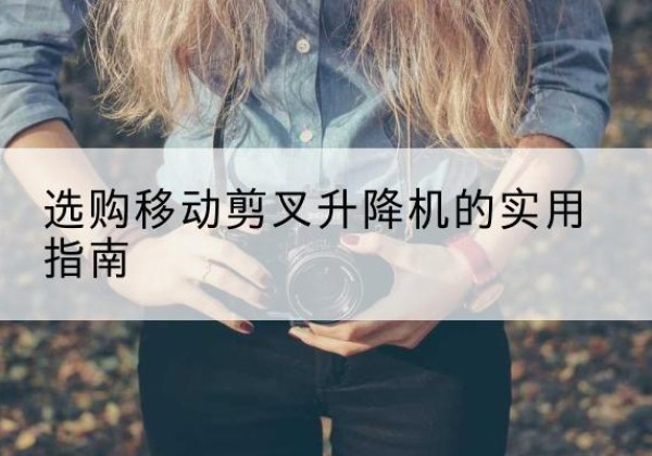 北关移动剪叉升降机怎么选-选购移动剪叉升降机的实用指南
